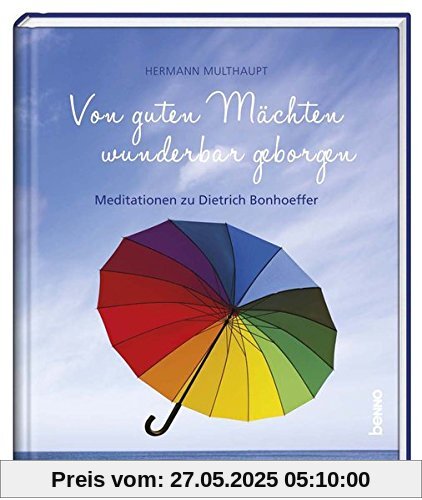 Von guten Mächten wunderbar geborgen: Meditationen zu Dietrich Bonhoeffer Von guten Mächten wunderbar geborgen: Meditationen zu Dietrich Bonhoeffer