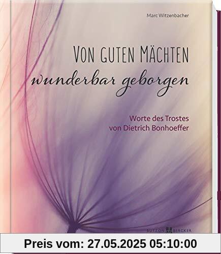 Von guten Mächten wunderbar geborgen: Worte des Trostes von Dietrich Bonhoeffer