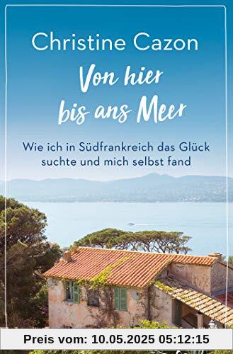 Von hier bis ans Meer: Wie ich in Südfrankreich das Glück suchte und mich selbst fand