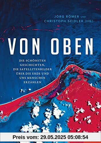 Von oben: Die schönsten Geschichten, die Satellitenbilder über die Erde und uns Menschen erzählen - Ein SPIEGEL-Buch