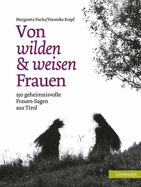 Von wilden und weisen Frauen: 150 geheimnisvolle Frauen-Sagen aus Tirol Von wilden und weisen Frauen: 150 geheimnisvolle Frauen-Sagen aus Tirol