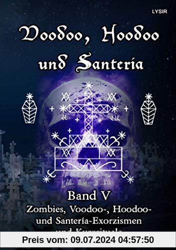 Voodoo, Hoodoo und Santeria - BAND 5 - Zombies, Voodoo-, Hoodoo- und Santería-Exorzismen und Kurzrituale