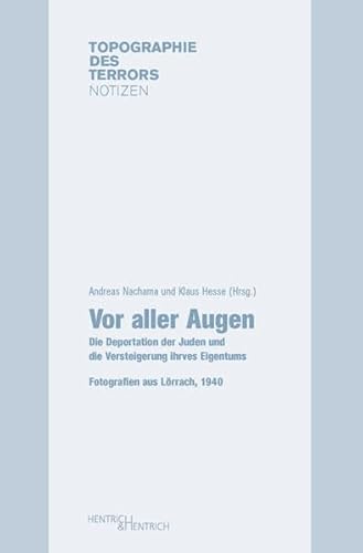 Vor aller Augen: Die Deportation der Juden und die Versteigerung ihres Eigentums. Fotografien aus Lörrach, 1940 (Topographie des Terrors. Notizen: Herausgegeben von Andreas Nachama)