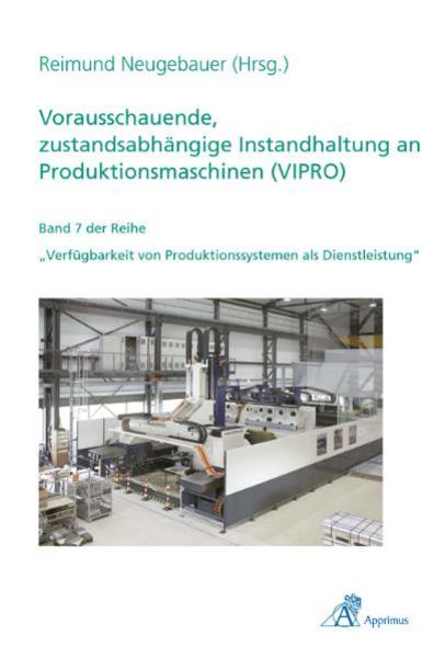 Vorausschauende zustandsabhängige Instandhaltung an Produktionsmaschinen (VIPRO) von Apprimus Verlag