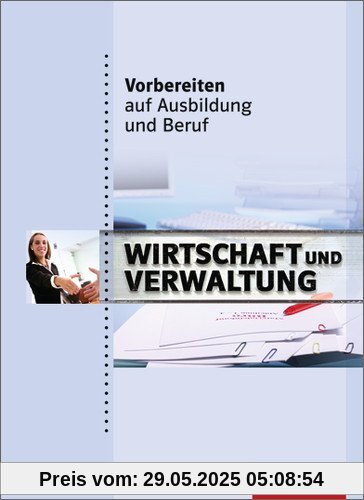Vorbereiten auf Ausbildung und Beruf: Wirtschaft und Verwaltung: Schülerbuch, 1. Auflage, 2011 Vorbereiten auf Ausbildung und Beruf: Wirtschaft und Verwaltung: Schülerbuch, 1. Auflage, 2011