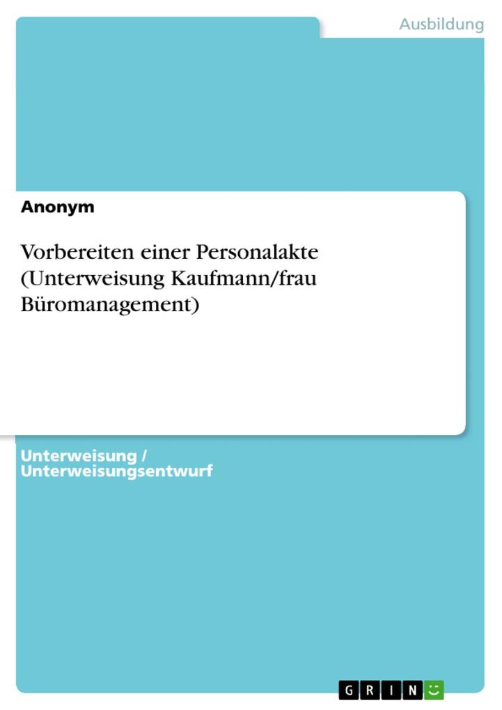 Vorbereiten einer Personalakte (Unterweisung Kaufmann/frau Büromanagement) von GRIN Verlag