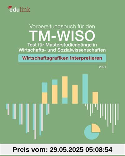 Vorbereitungsbuch für den TM-WISO - Test für Masterstudiengänge in Wirtschafts- und Sozialwissenschaften: Wirtschaftsgrafiken interpretieren Vorbereitungsbuch für den TM-WISO - Test für Masterstudiengänge in Wirtschafts- und Sozialwissenschaften: Wirtschaftsgrafiken interpretieren