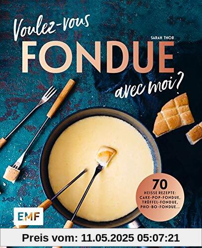 Voulez-vous FONDUE avec moi?: Über 70 heiße Rezepte: Trüffel-Fondue, Pho-Bo-Fondue, Cake-Pop-Fondue, Schweizer Käsefondue, Schokoladen-Fondue, Fondue Chinoise, Veggie-Fondue, Pizza-Fondue ...