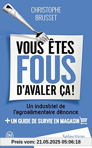 Vous êtes fous d'avaler ça ! : Un industriel de l'agroalimentaire dénonce