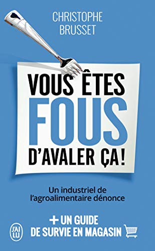 Vous êtes fous d'avaler ça !: Un industriel de l'agroalimentaire dénonce