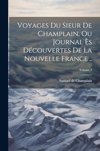 Voyages du sieur de Champlain, ou Journal ès découvertes de la Nouvelle France ..; Volume 2 von Legare Street Press