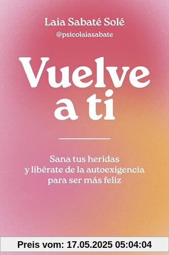 Vuelve a ti: Sana tus heridas y libérate de la autoexigencia para ser más feliz (Autoayuda y superación)
