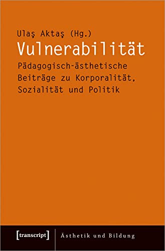 Vulnerabilität: Pädagogisch-ästhetische Beiträge zu Korporalität, Sozialität und Politik (Ästhetik und Bildung) von transcript Verlag