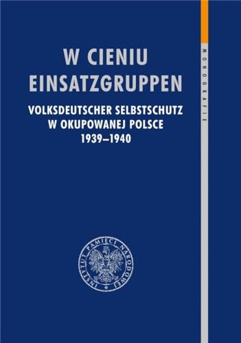 W cieniu Einsatzgruppen: Volksdeutscher Selbstschutz w okupowanej Polsce 1939–1940 (MONOGRAFIE)