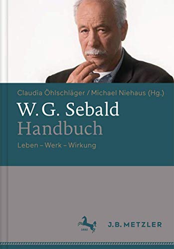 W.G. Sebald-Handbuch: Leben - Werk - Wirkung W.G. Sebald-Handbuch: Leben - Werk - Wirkung von J.B. Metzler