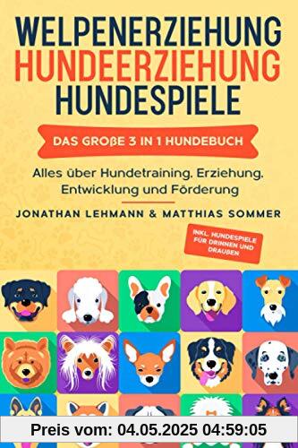 WELPENERZIEHUNG | HUNDEERZIEHUNG | HUNDESPIELE: Das große 3 in 1 Hundebuch - Alles über Hundetraining, Erziehung, Entwicklung und Förderung - Inkl. Hundespiele für Drinnen und Draußen