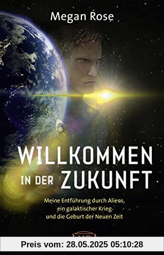 WILLKOMMEN IN DER ZUKUNFT: Meine Entführung durch Aliens, ein galaktischer Krieg und die Geburt der Neuen Zeit WILLKOMMEN IN DER ZUKUNFT: Meine Entführung durch Aliens, ein galaktischer Krieg und die Geburt der Neuen Zeit
