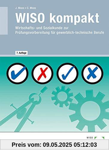 WISO kompakt: Wirtschafts- und Sozialkunde zur Prüfungsvorbereitung für gewerblich-technische Berufe WISO kompakt: Wirtschafts- und Sozialkunde zur Prüfungsvorbereitung für gewerblich-technische Berufe