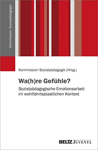 Wa(h)re Gefühle?: Sozialpädagogische Emotionsarbeit im wohlfahrtsstaatlichen Kontext (Veröffentlichungen der Kommission Sozialpädagogik) von Beltz Juventa