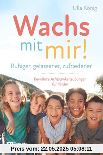 Wachs mit mir!: Ruhiger, gelassener, zufriedener – Bewährte Achtsamkeitsübungen für Kinder