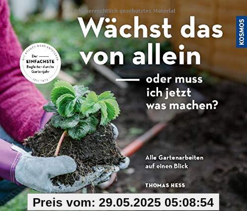 Wächst das von allein - oder muss ich jetzt was machen?: Alle Gartenarbeiten auf einen Blick