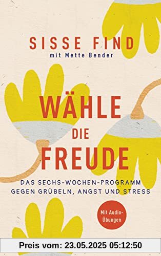 Wähle die Freude: Das Sechs-Wochen-Programm gegen Grübeln, Angst und Stress. Mit Audioübungen