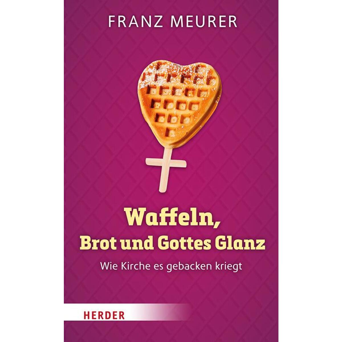 Waffeln, Brot und Gottes Glanz von Herder Verlag GmbH