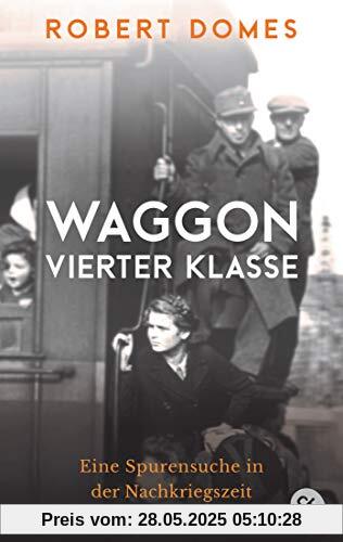 Waggon vierter Klasse: Eine Spurensuche in der Nachkriegszeit