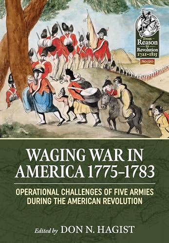 Waging War in America, 1775-1783: Operational Challenges of Five Armies During the American Revolution (From Reason to Revolution 1721-1815, 120, Band 120)