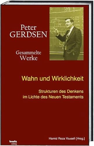 Wahn und Wirklichkeit: Strukturen des Denkens im Lichte des Neuen Testaments (Peter Gerdsen • Gesammelte Werke) von Bautz, Traugott