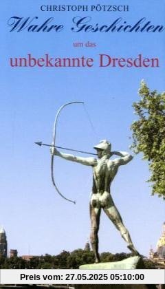 Wahre Geschichten um das unbekannte Dresden Wahre Geschichten um das unbekannte Dresden