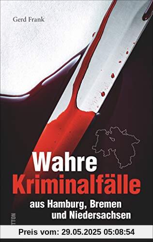Wahre Kriminalfälle aus Hamburg, Bremen und Niedersachsen. Gerd Frank entführt in menschliche Abgründe. (Historische Kriminalfälle)