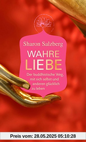 Wahre Liebe: Der buddhistische Weg, mit sich selbst und anderen glücklich zu leben