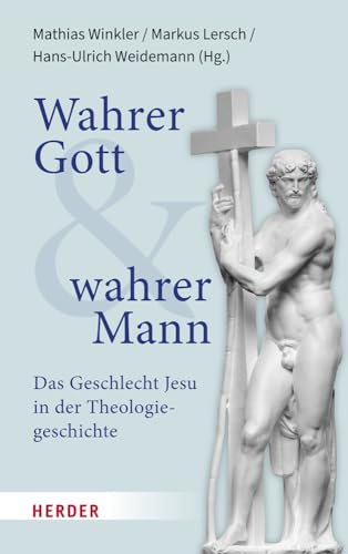 Wahrer Gott und wahrer Mann: Das Geschlecht Jesu in der Theologiegeschichte von Verlag Herder