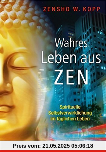 Wahres Leben aus Zen: Spirituelle Selbstverwirklichung im täglichen Leben Wahres Leben aus Zen: Spirituelle Selbstverwirklichung im täglichen Leben