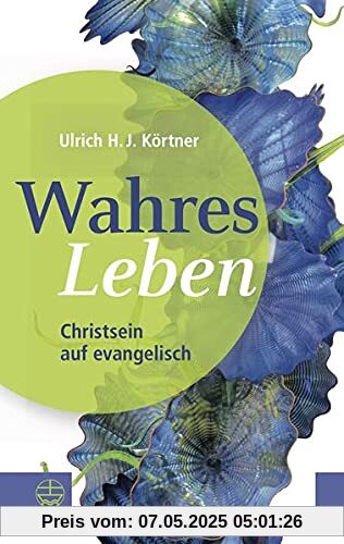 Wahres Leben: Christsein auf evangelisch. Religion im Alltag leben und christliche Werte für sich entdecken: Christlicher Glaube auf elementare Weise erklärt. So gelingt ein sinnerfülltes Leben!