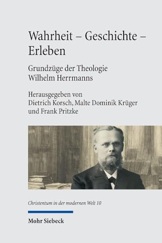 Wahrheit - Geschichte - Erleben. Grundzüge der Theologie Wilhelm Herrmanns: Mit einer Edition der Vorlesung Wilhelm Herrmanns 'Die Wahrheit der ... Erstveröffentlichung) (CMW, Band 10) von Mohr Siebeck