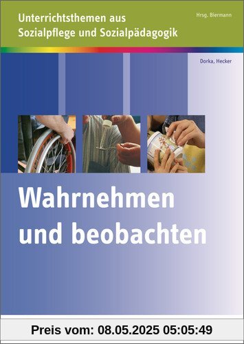 Wahrnehmen und Beobachten: Unterrichtsthemen aus Sozialpflege und Sozialpädagogik Wahrnehmen und Beobachten: Unterrichtsthemen aus Sozialpflege und Sozialpädagogik
