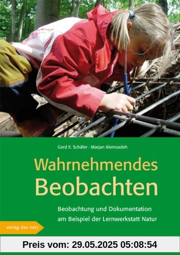 Wahrnehmendes Beobachten am Beispiel der »Lernwerkstatt Natur« Wahrnehmendes Beobachten am Beispiel der »Lernwerkstatt Natur«