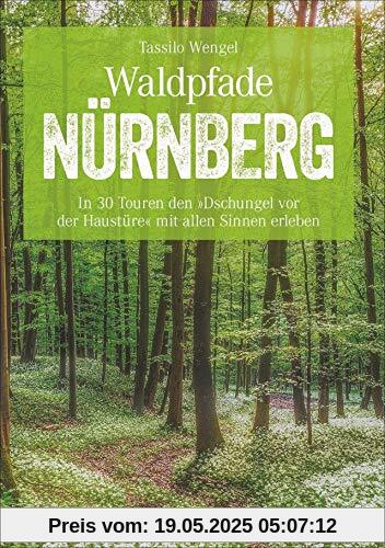 Waldpfade Nürnberg: In 30 Touren den »Dschungel vor der Haustüre« mit allen Sinnen erleben (Erlebnis Wandern)