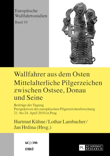 Wallfahrer aus dem Osten- Mittelalterliche Pilgerzeichen zwischen Ostsee, Donau und Seine: Beiträge der Tagung "Perspektiven der europäischen ... (Europäische Wallfahrtsstudien, Band 10)