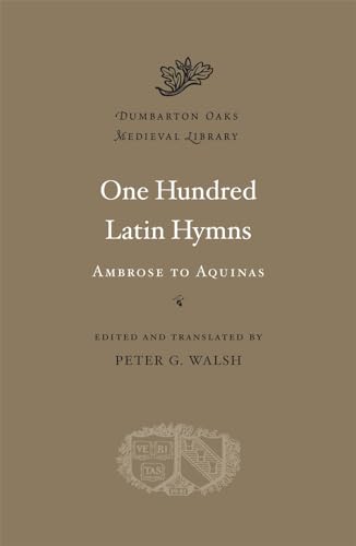One Hundred Latin Hymns: Ambrose to Aquinas (Dumbarton Oaks Medieval Library, Band 18)