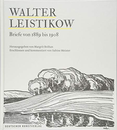 Walter Leistikow - Briefe von 1889 bis 1908: Erschlossen und kommentiert von Sabine Meister. Mit zwei Essays von Deutscher Kunstverlag