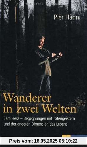 Wanderer in zwei Welten: Sam Hess - Begegnungen mit Totengeistern und der anderen Dimension des Lebens Wanderer in zwei Welten: Sam Hess - Begegnungen mit Totengeistern und der anderen Dimension des Lebens