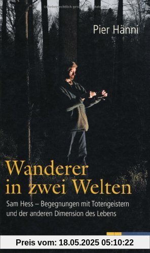 Wanderer in zwei Welten: Sam Hess - Begegnungen mit Totengeistern und der anderen Dimension des Lebens