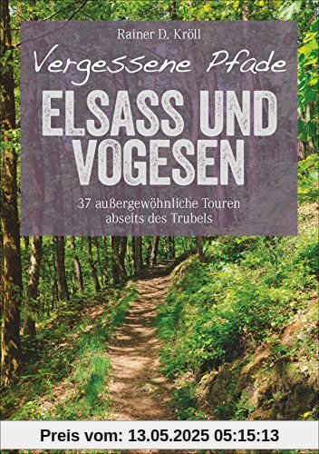 Wanderführer Elsass und Vogesen: Vergessene Pfade Elsass und Vogesen. 37 Touren zum Genusswandern abseits des Trubels. Ein Tourenführer mit Panoramawegen und zum Bergwandern. (Erlebnis Wandern)