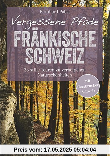 Wanderführer Fränkische Schweiz: Vergessene Pfade Fränkische Schweiz. Genusswandern auf 33 stillen Touren. Verborgene Naturschönheiten abseits des ... und Hersbrucker Schweiz. (Erlebnis Wandern)