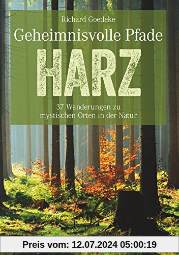 Wanderführer Harz: Neue Mystische Pfade im Harz. 35 Wanderungen zu historischen Orten mit einzigartigen Naturerlebnissen. Harzwanderungen zu Brocken und Bodetal. Touren im Harz.