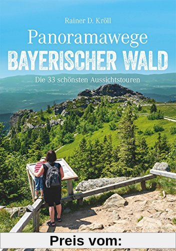 Wanderführer: Panoramawege Bayerischer Wald. Die 33 schönsten Aussichtstouren im Bayerwald. Wandern zu Aussichtsplätzen mit Panorama im Naturpark Bayerischer Wald. (Erlebnis Wandern)