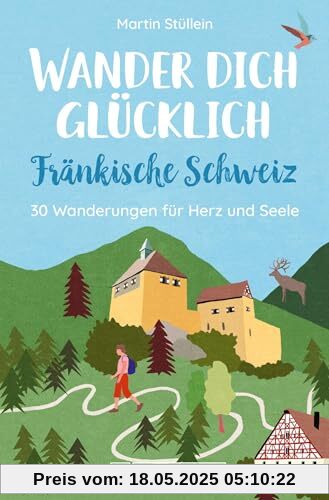 Wanderführer: Wander dich glücklich – Fränkische Schweiz: 30 Wanderungen für Herz und Seele. Erholung in der Natur auf gemütlichen Wandertouren Wanderführer: Wander dich glücklich – Fränkische Schweiz: 30 Wanderungen für Herz und Seele. Erholung in der Natur auf gemütlichen Wandertouren